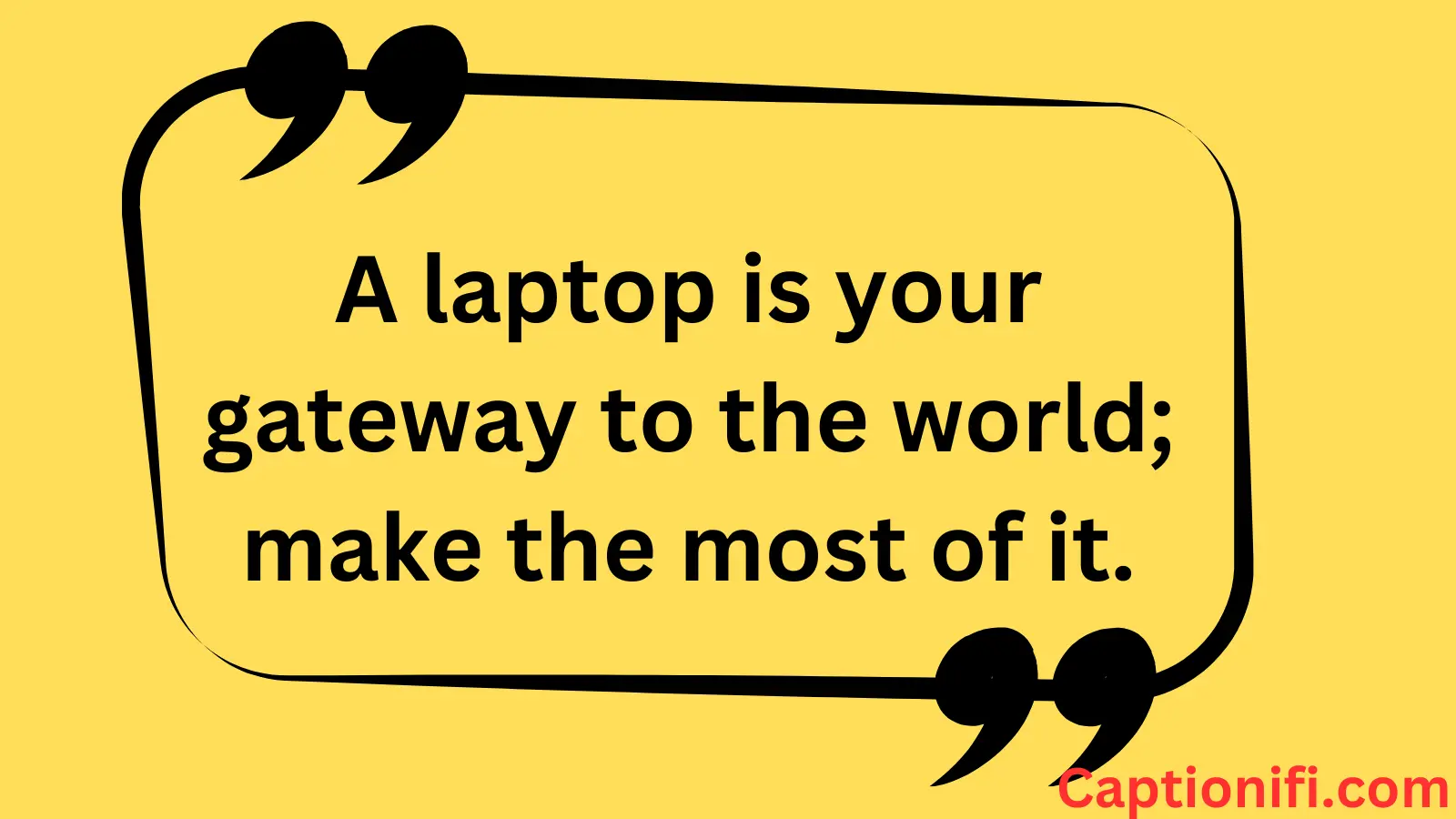 A laptop is your gateway to the world; make the most of it.